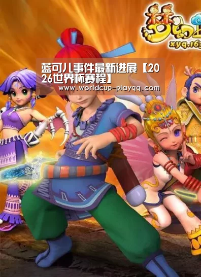 蓝可儿事件最新进展【2026世界杯赛程】